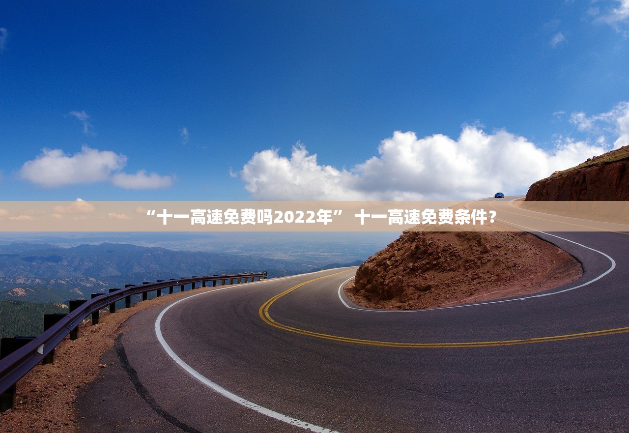 “十一高速免费吗2022年” 十一高速免费条件？