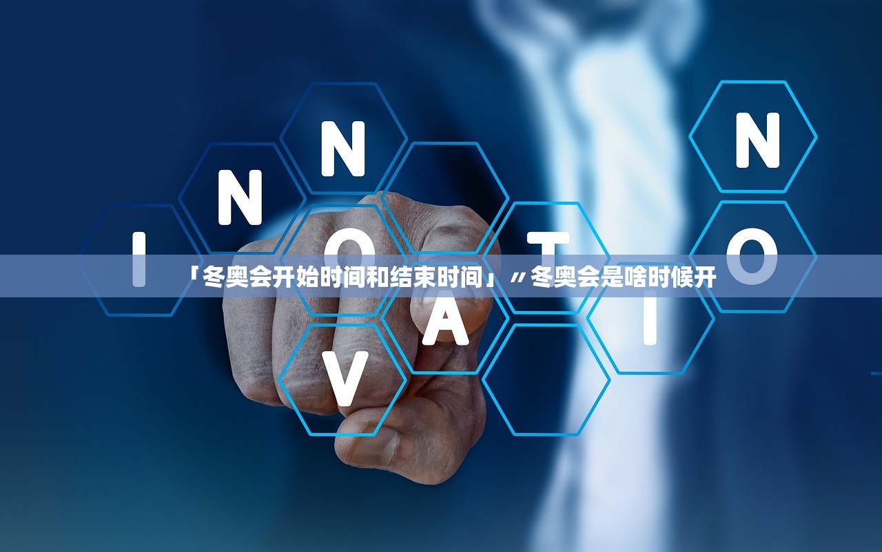 「冬奥会开始时间和结束时间」〃冬奥会是啥时候开