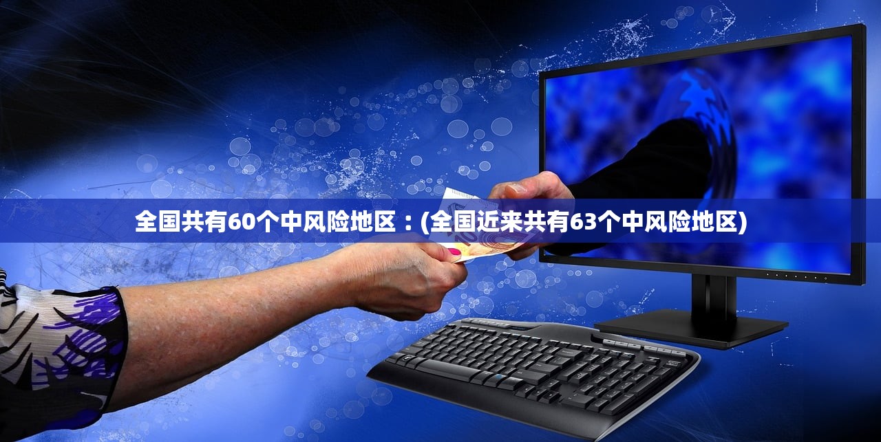 全国共有60个中风险地区︰(全国近来共有63个中风险地区)