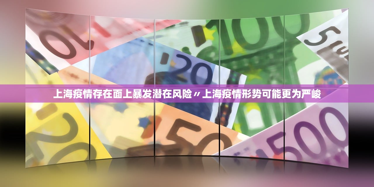 上海疫情存在面上暴发潜在风险〃上海疫情形势可能更为严峻