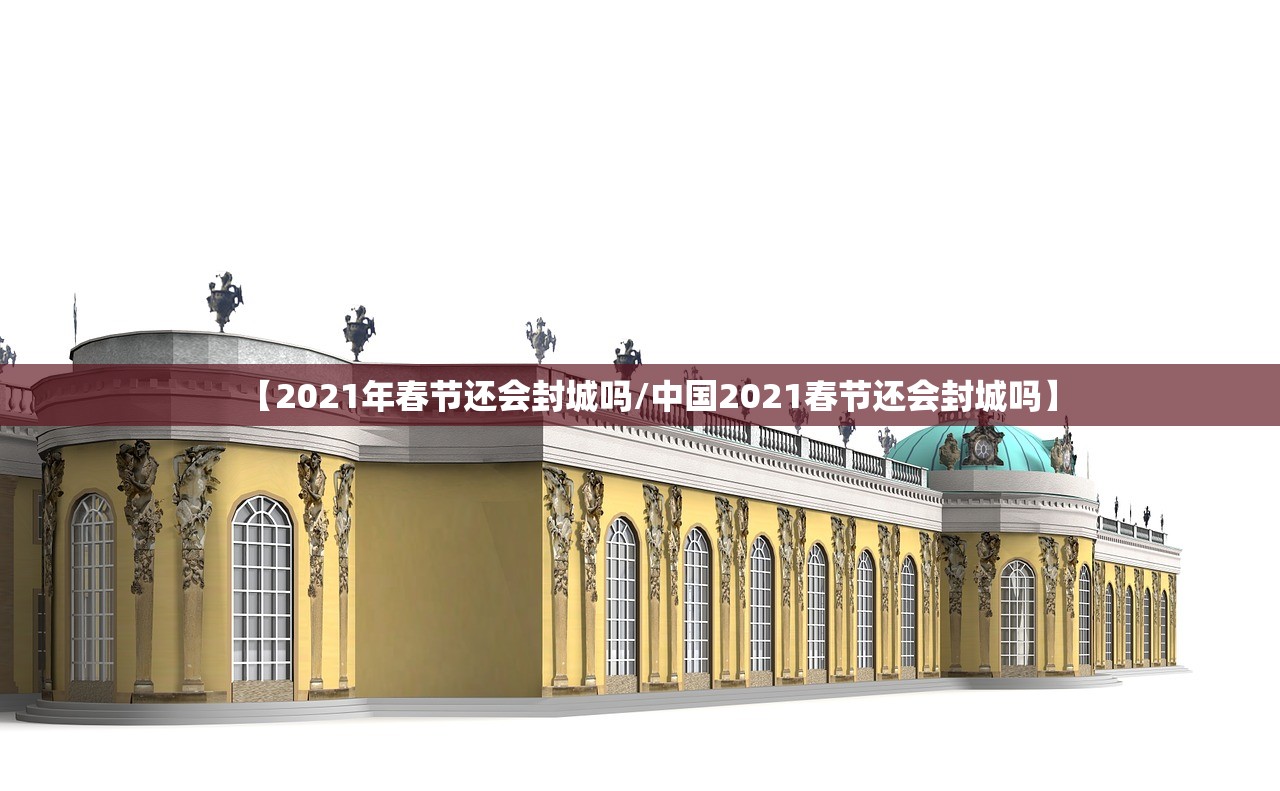 【2021年春节还会封城吗/中国2021春节还会封城吗】