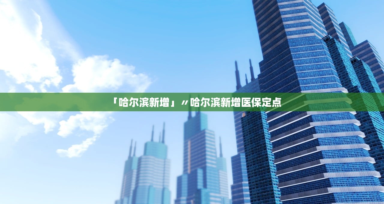 「哈尔滨新增」〃哈尔滨新增医保定点