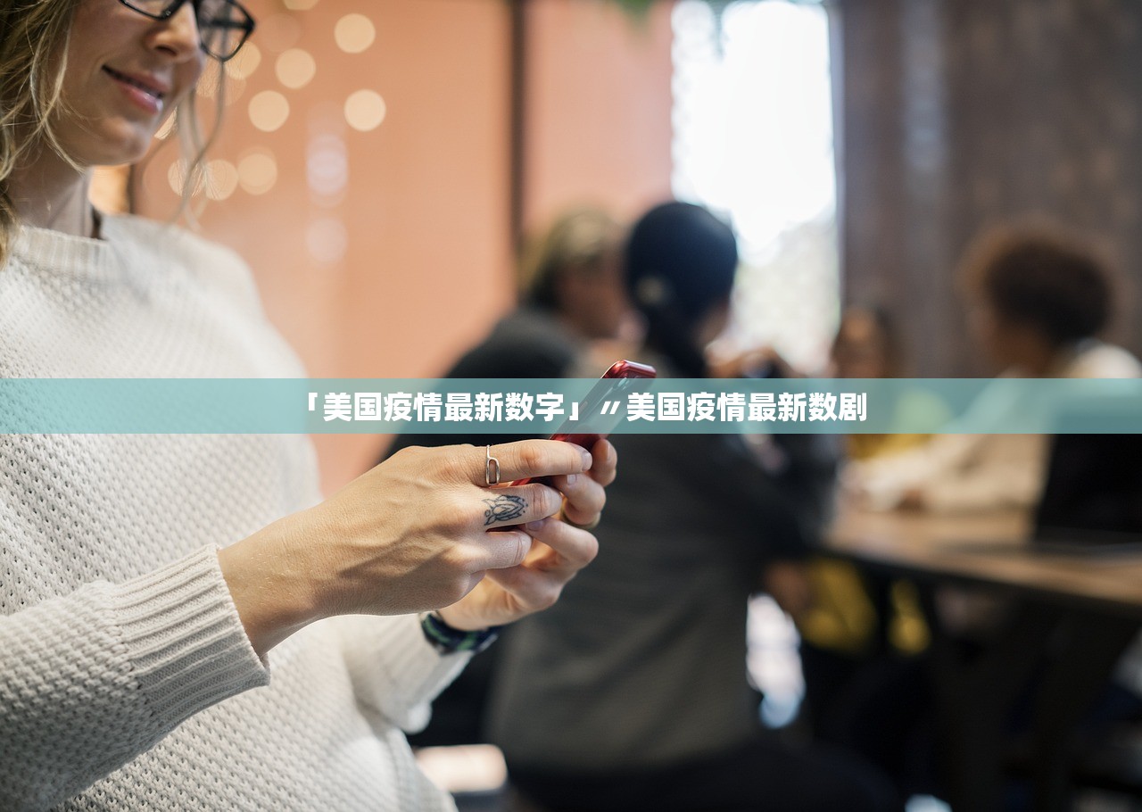 「美国疫情最新数字」〃美国疫情最新数剧