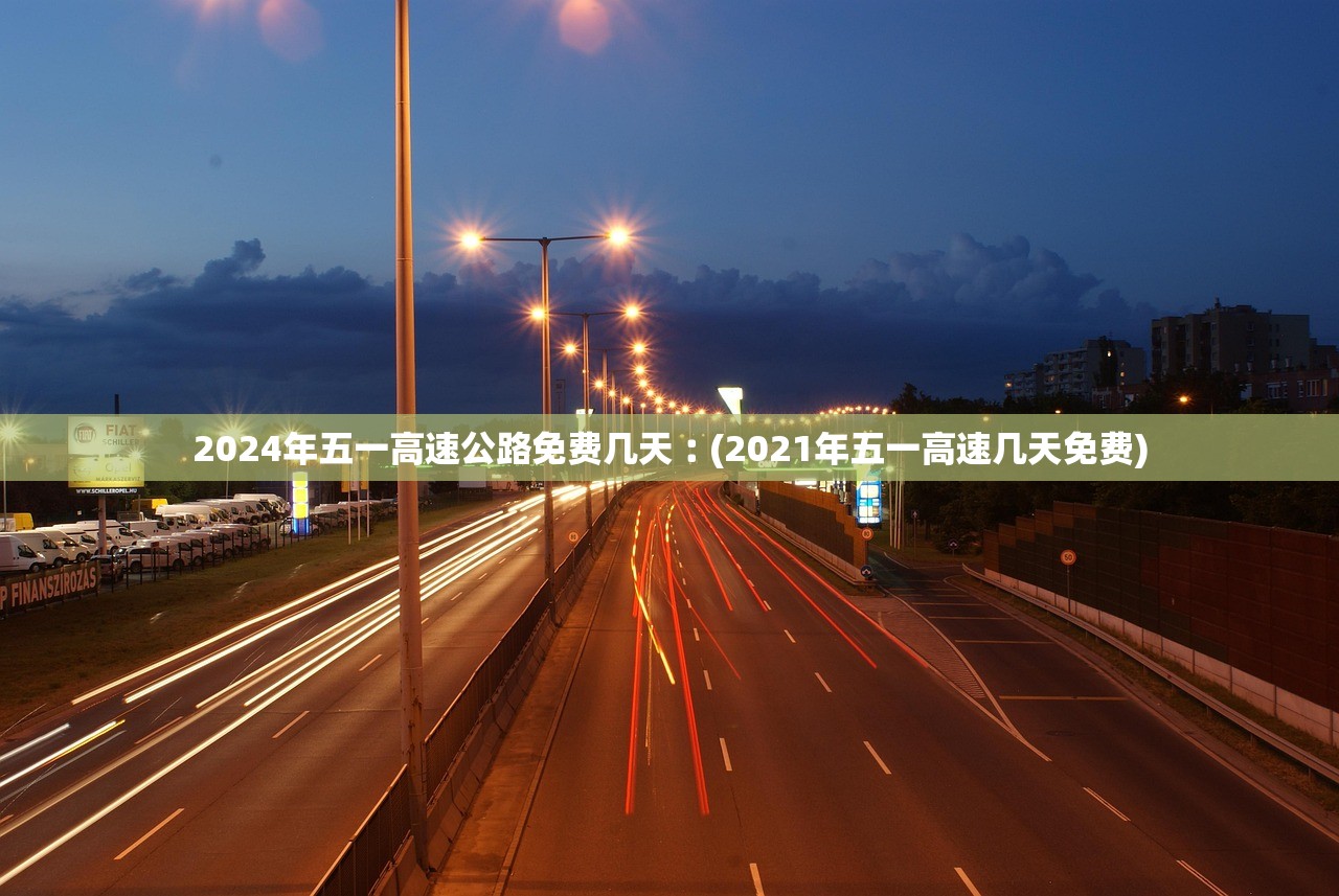 2024年五一高速公路免费几天︰(2021年五一高速几天免费)