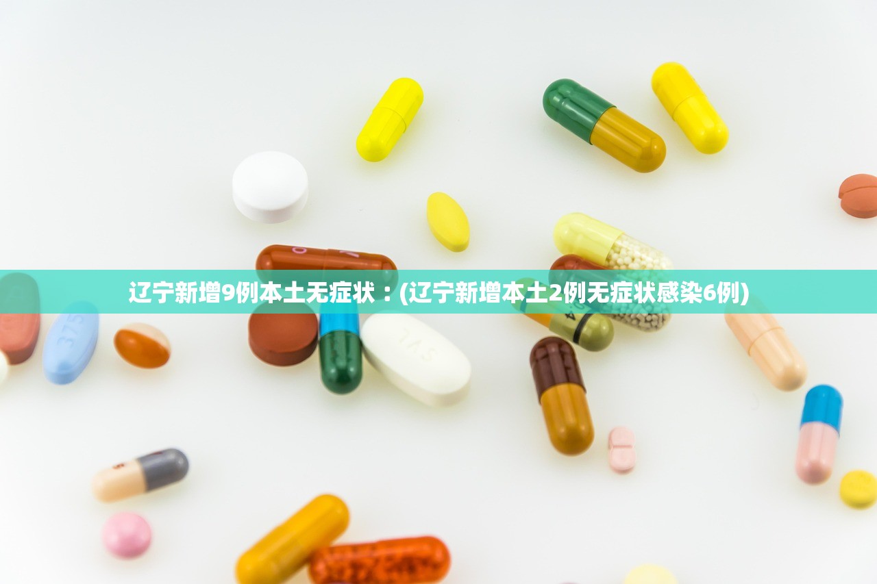 辽宁新增9例本土无症状︰(辽宁新增本土2例无症状感染6例)