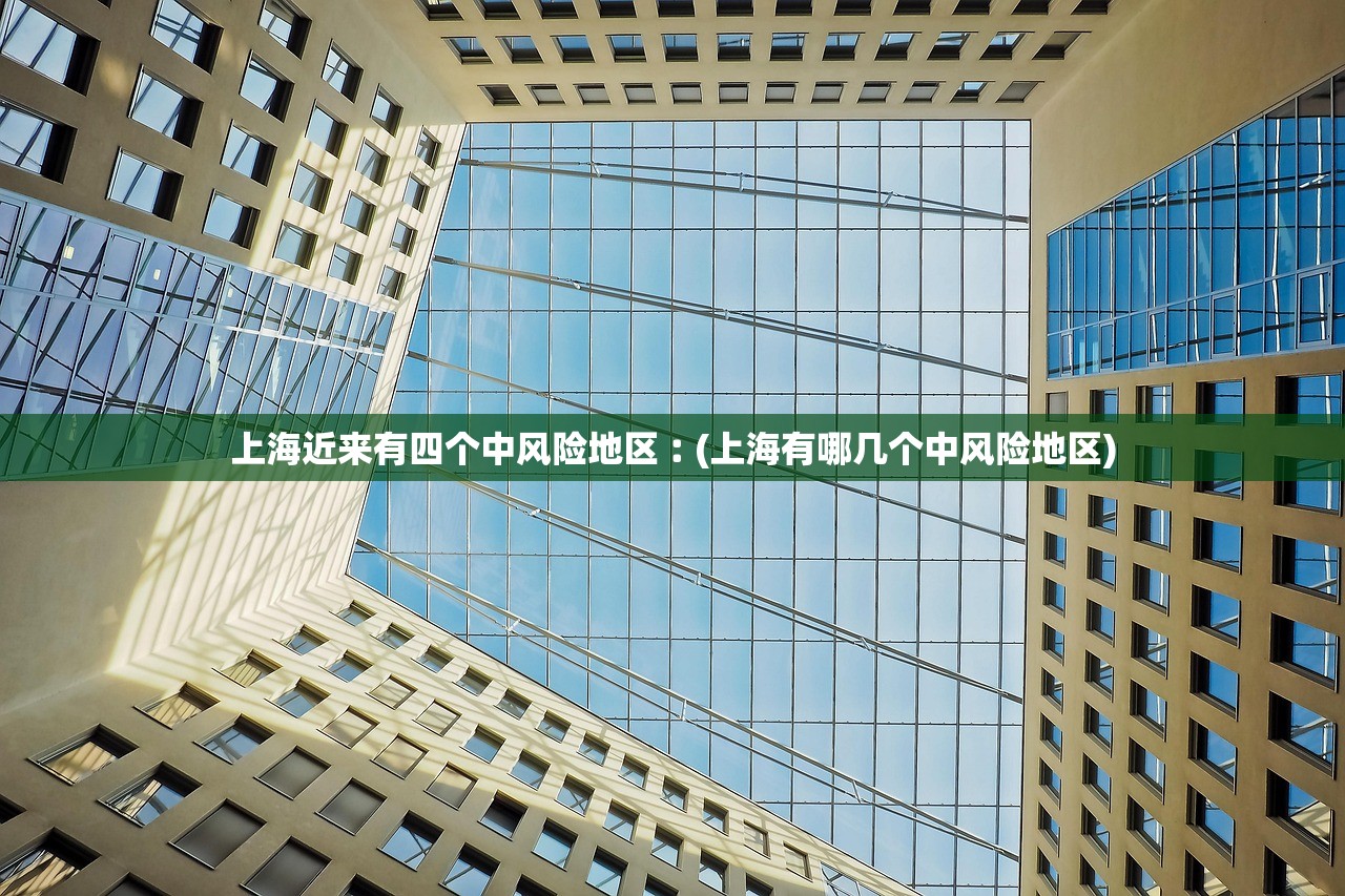上海近来有四个中风险地区︰(上海有哪几个中风险地区)