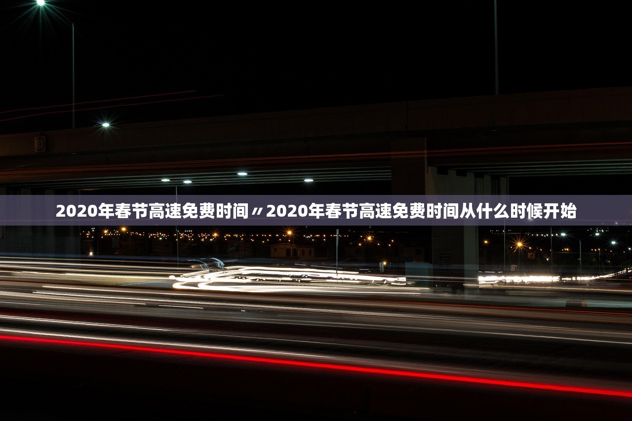 2020年春节高速免费时间〃2020年春节高速免费时间从什么时候开始