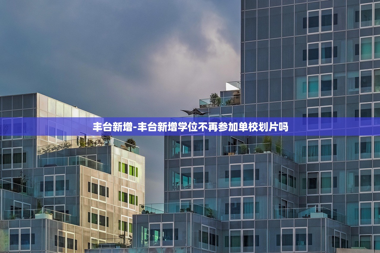 丰台新增-丰台新增学位不再参加单校划片吗