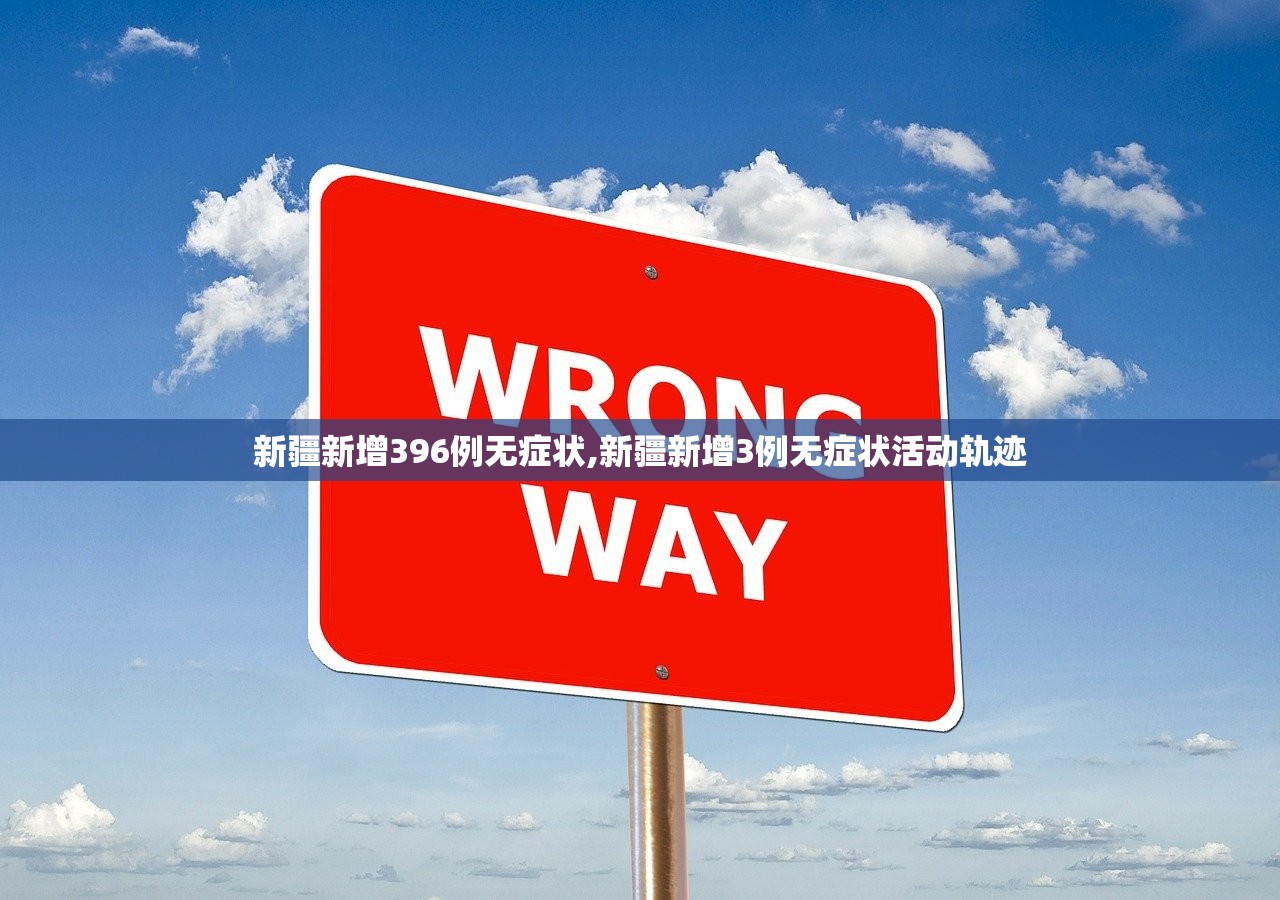新疆新增396例无症状,新疆新增3例无症状活动轨迹