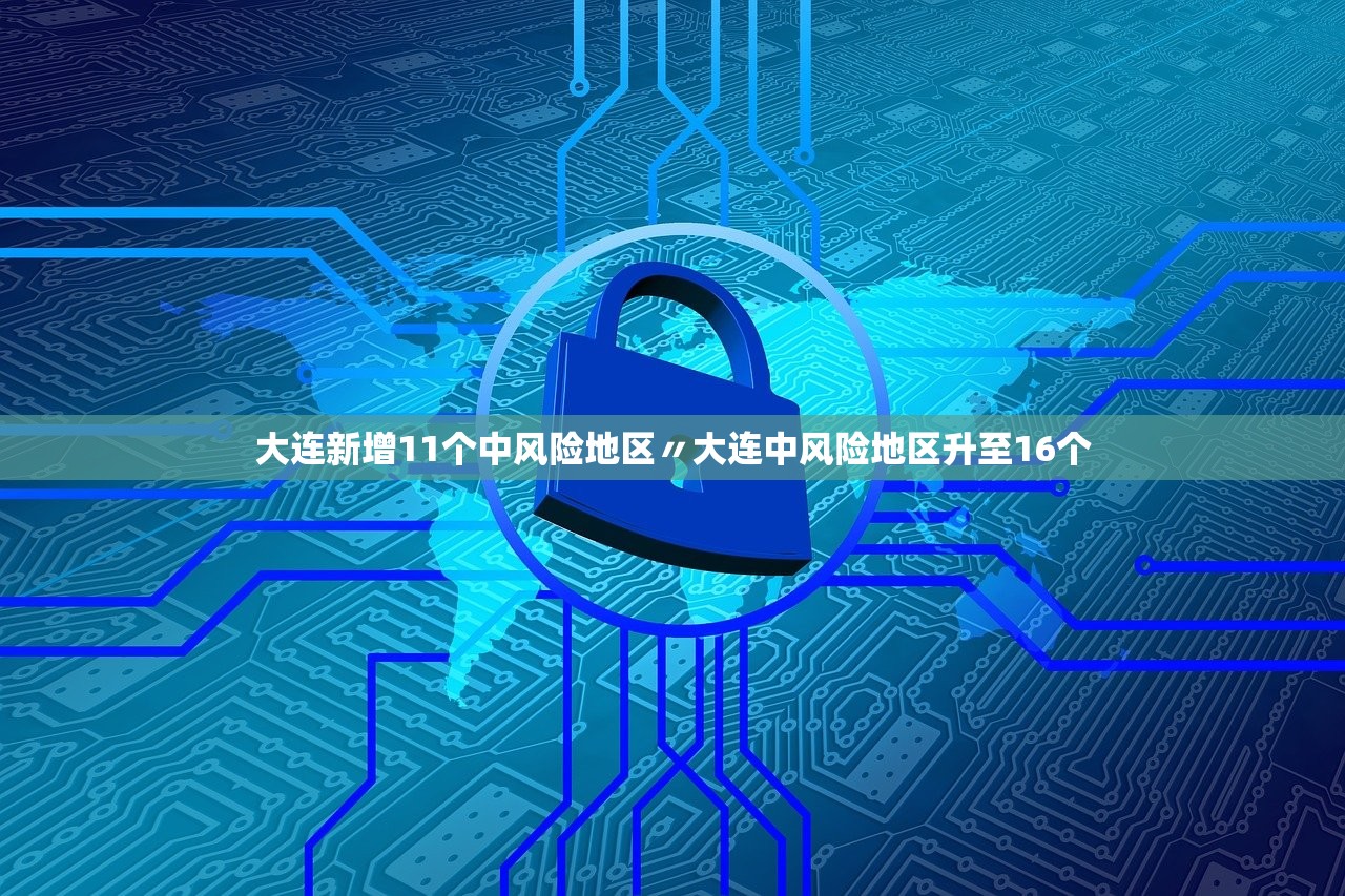 大连新增11个中风险地区〃大连中风险地区升至16个