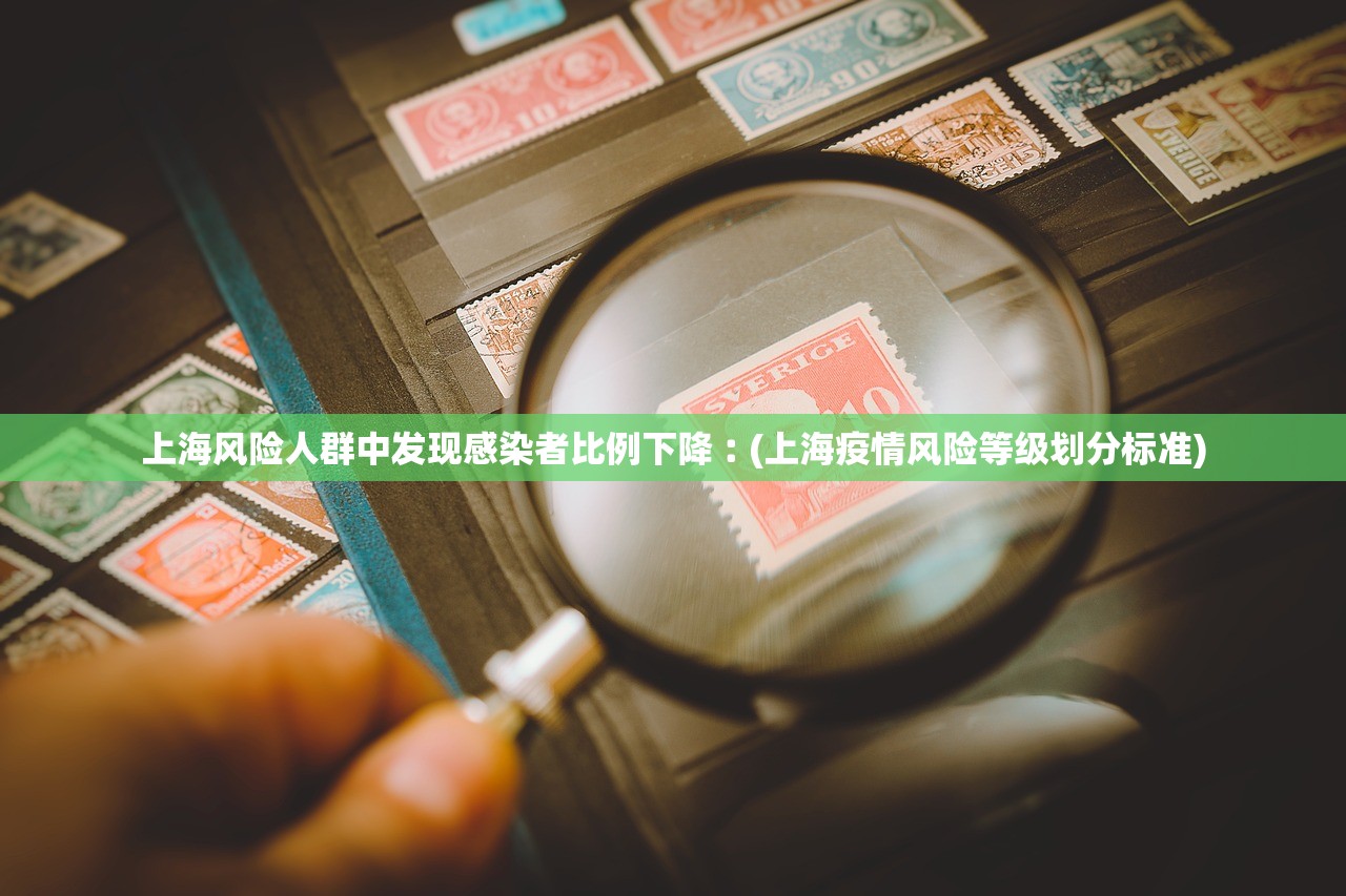 上海风险人群中发现感染者比例下降︰(上海疫情风险等级划分标准)