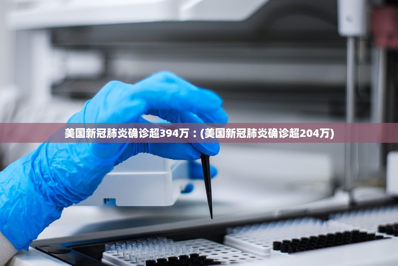 美国新冠肺炎确诊超394万︰(美国新冠肺炎确诊超204万)