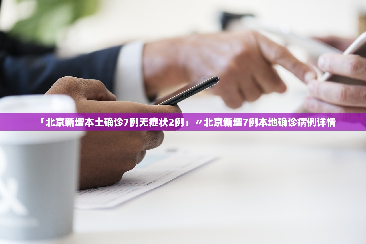 「北京新增本土确诊7例无症状2例」〃北京新增7例本地确诊病例详情