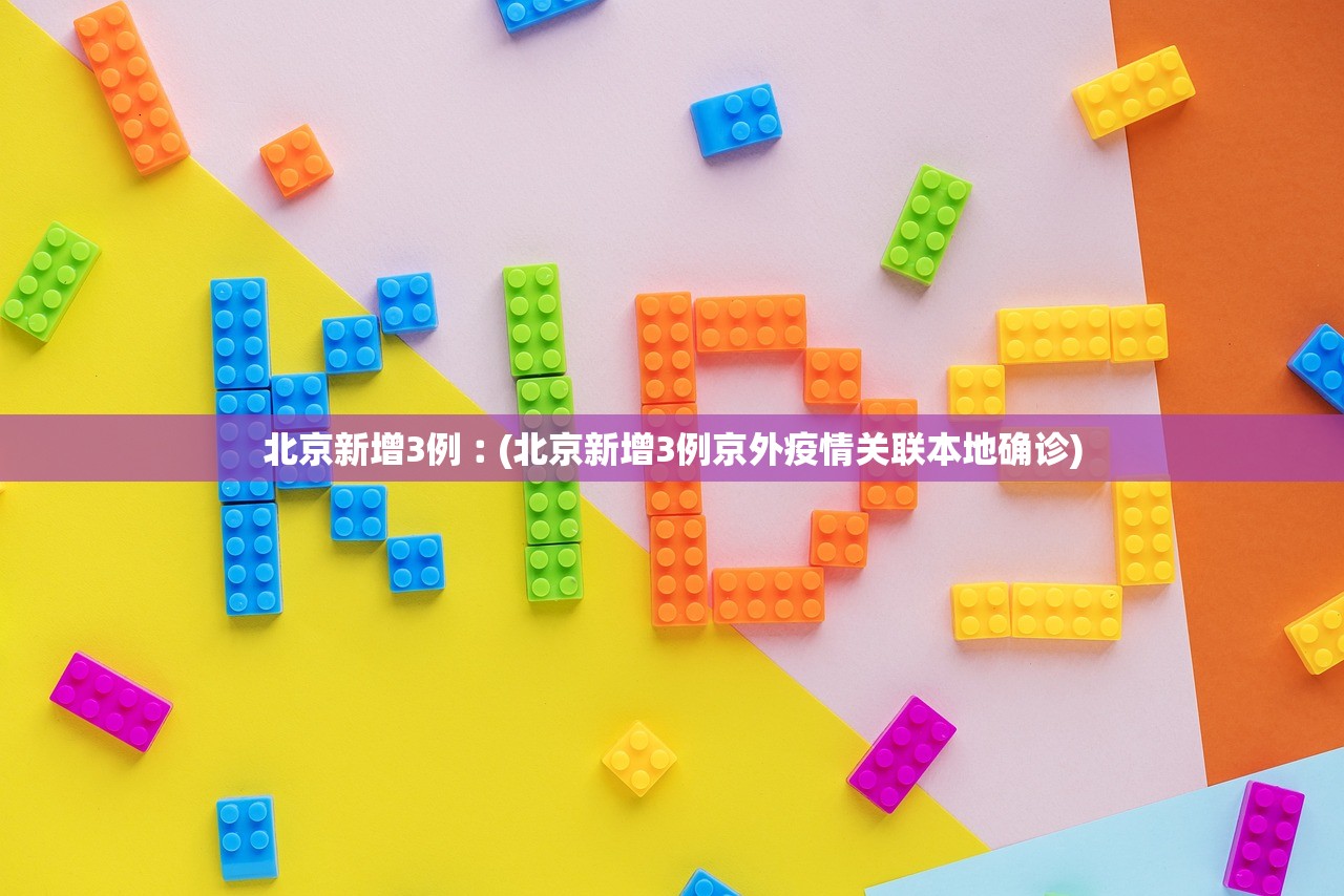北京新增3例︰(北京新增3例京外疫情关联本地确诊)
