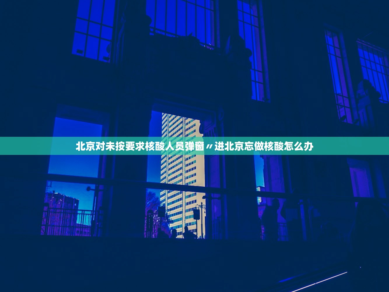 北京对未按要求核酸人员弹窗〃进北京忘做核酸怎么办