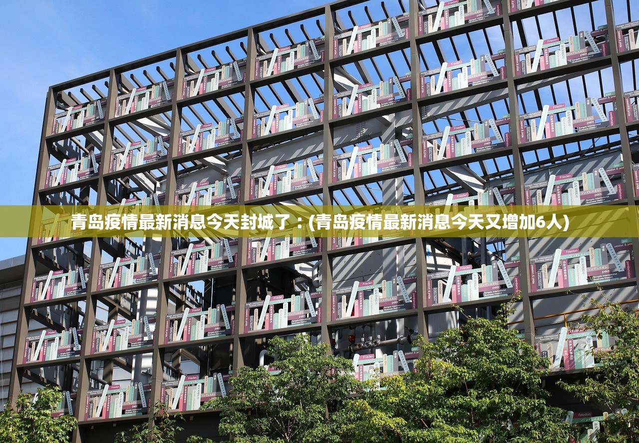 青岛疫情最新消息今天封城了︰(青岛疫情最新消息今天又增加6人)