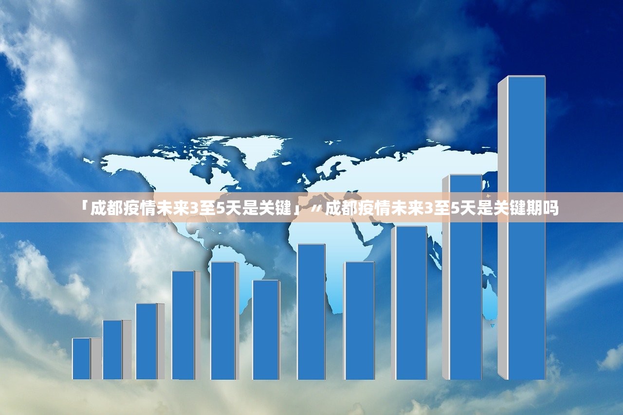 「成都疫情未来3至5天是关键」〃成都疫情未来3至5天是关键期吗