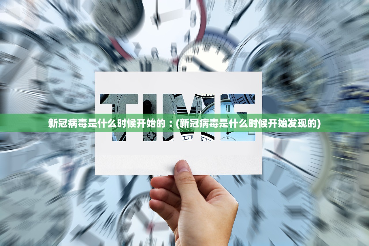 新冠病毒是什么时候开始的︰(新冠病毒是什么时候开始发现的)
