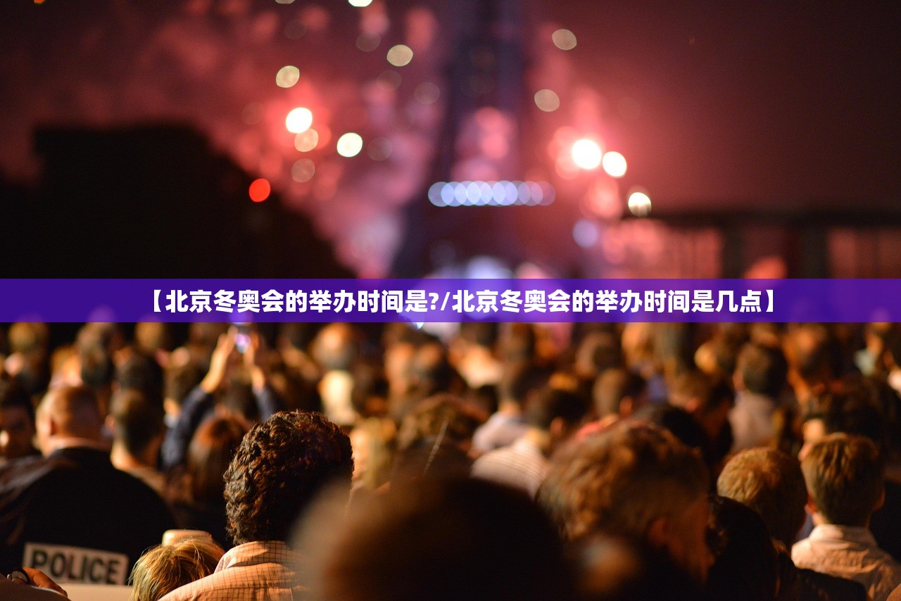【北京冬奥会的举办时间是?/北京冬奥会的举办时间是几点】