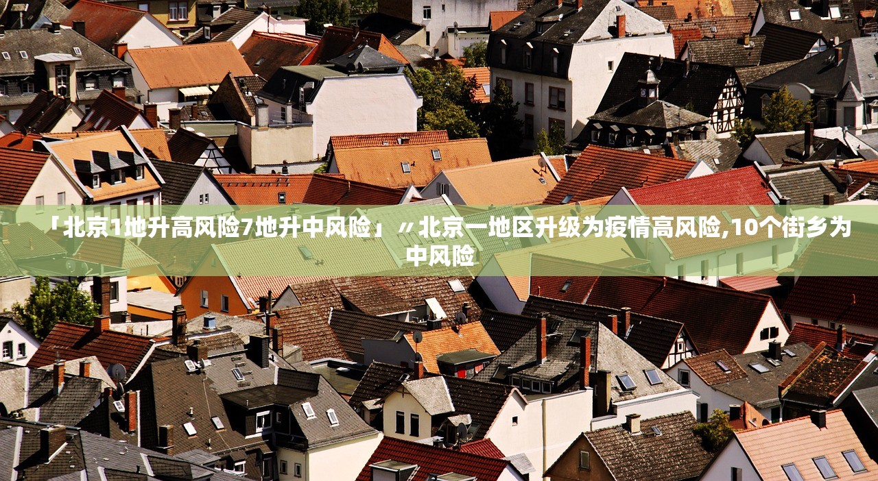 「北京1地升高风险7地升中风险」〃北京一地区升级为疫情高风险,10个街乡为中风险