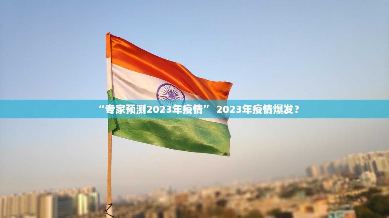 “专家预测2023年疫情” 2023年疫情爆发？