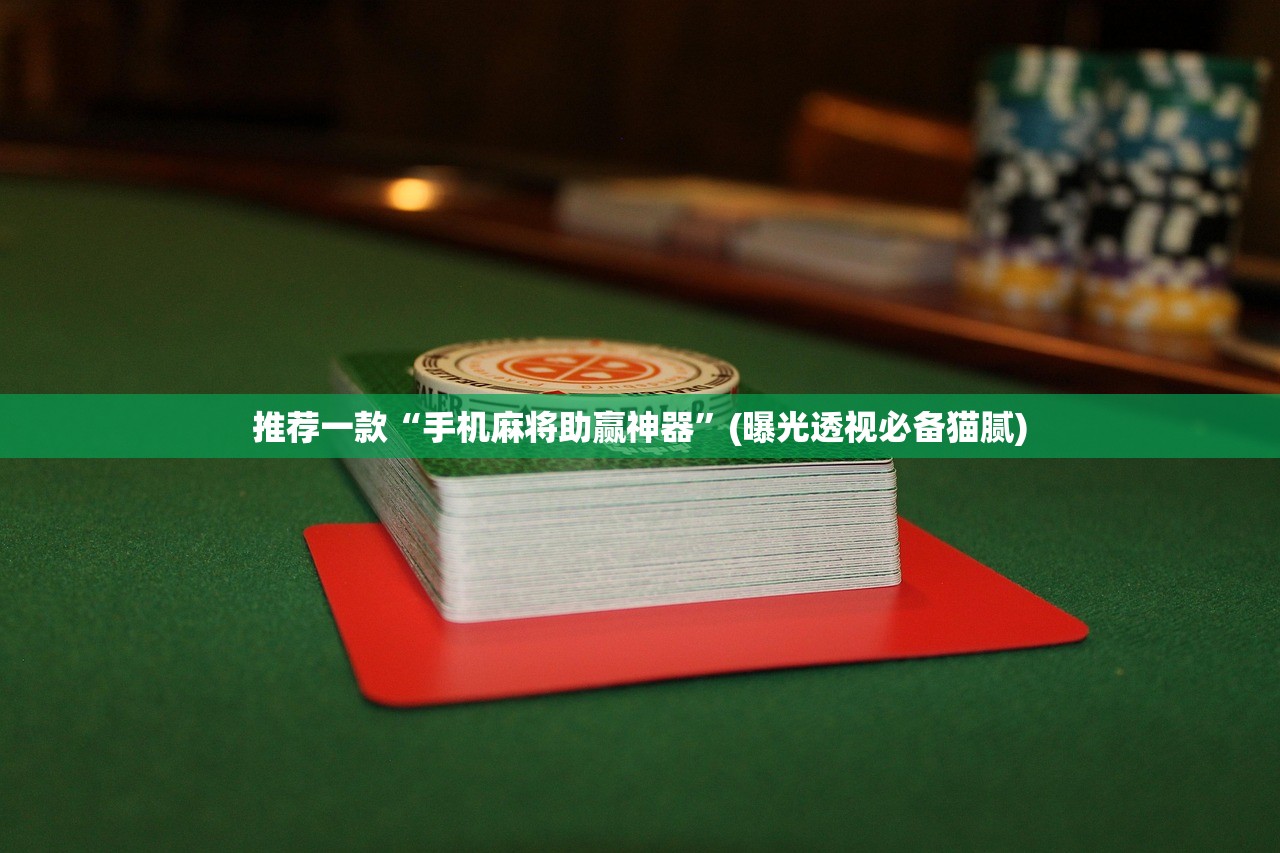推荐一款“手机麻将助赢神器”(曝光透视必备猫腻)