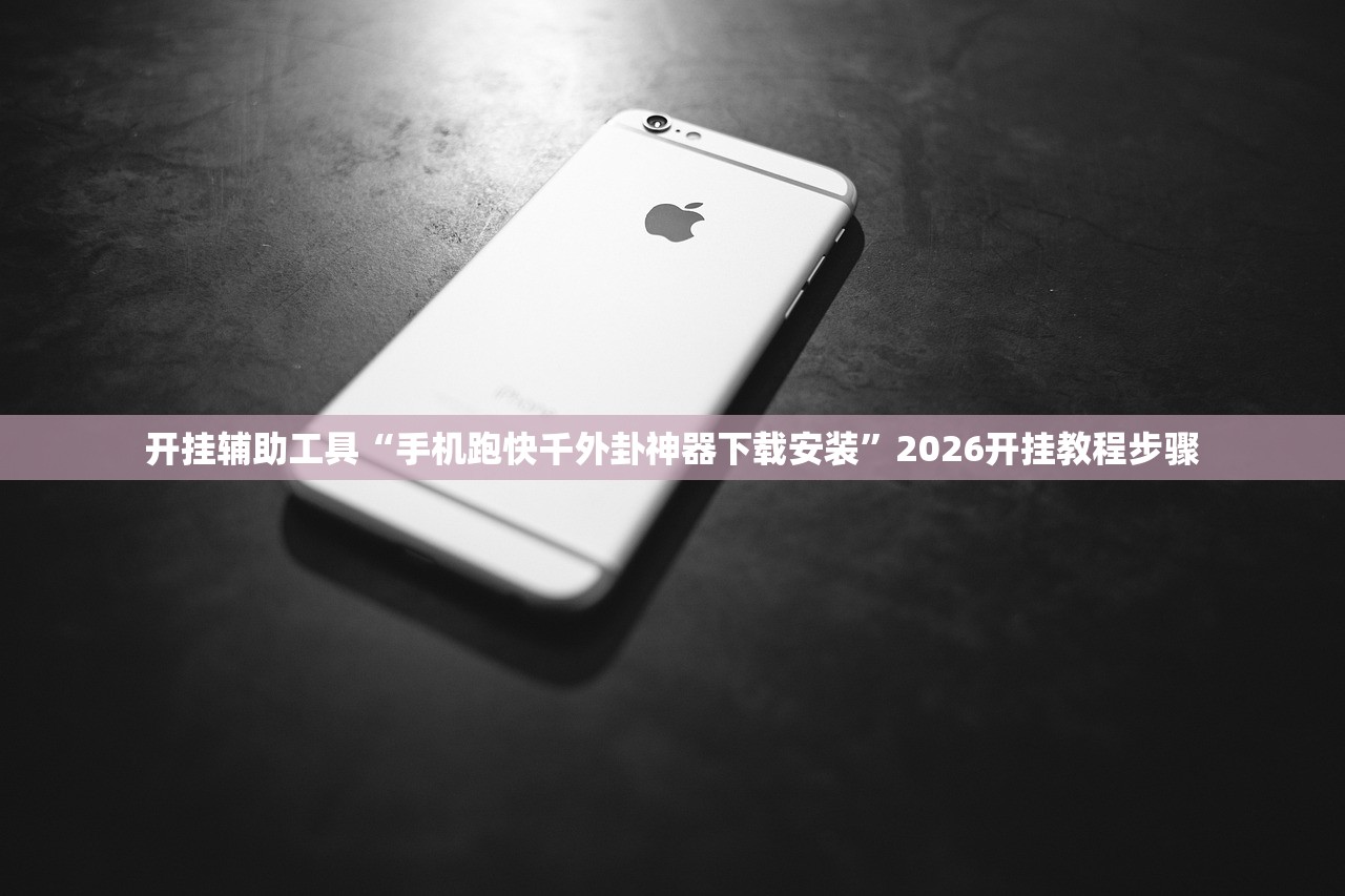 开挂辅助工具“手机跑快千外卦神器下载安装”2026开挂教程步骤