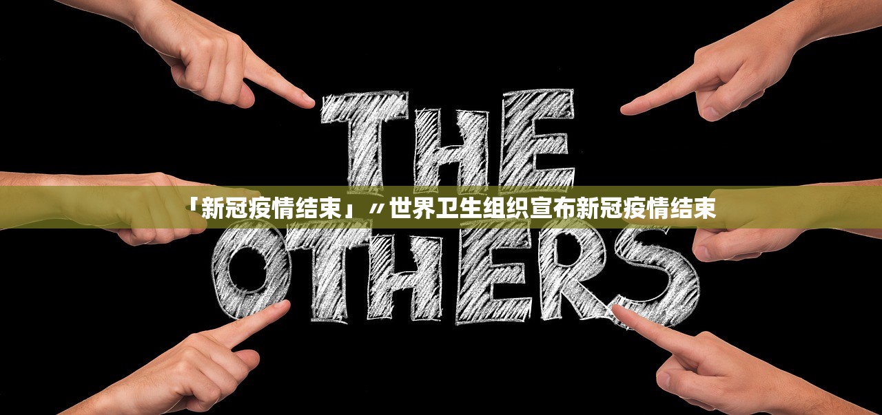 「新冠疫情结束」〃世界卫生组织宣布新冠疫情结束