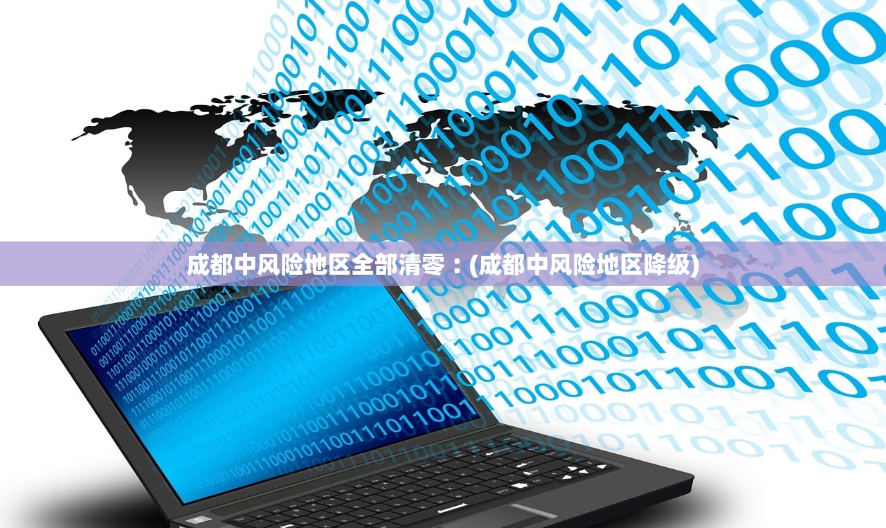 成都中风险地区全部清零︰(成都中风险地区降级)