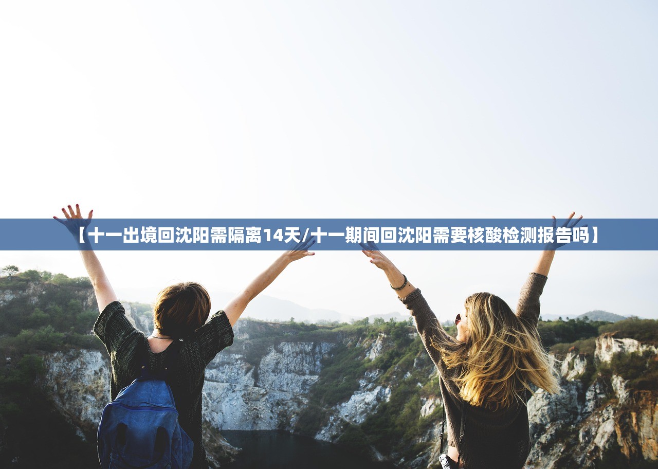 【十一出境回沈阳需隔离14天/十一期间回沈阳需要核酸检测报告吗】