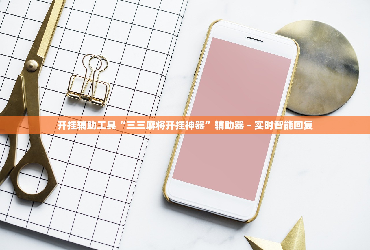 开挂辅助工具“三三麻将开挂神器”辅助器 – 实时智能回复