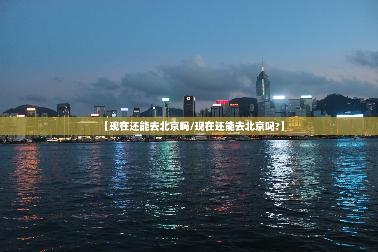 【现在还能去北京吗/现在还能去北京吗?】