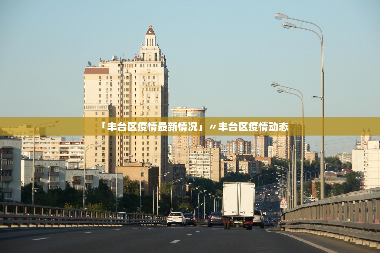 「丰台区疫情最新情况」〃丰台区疫情动态