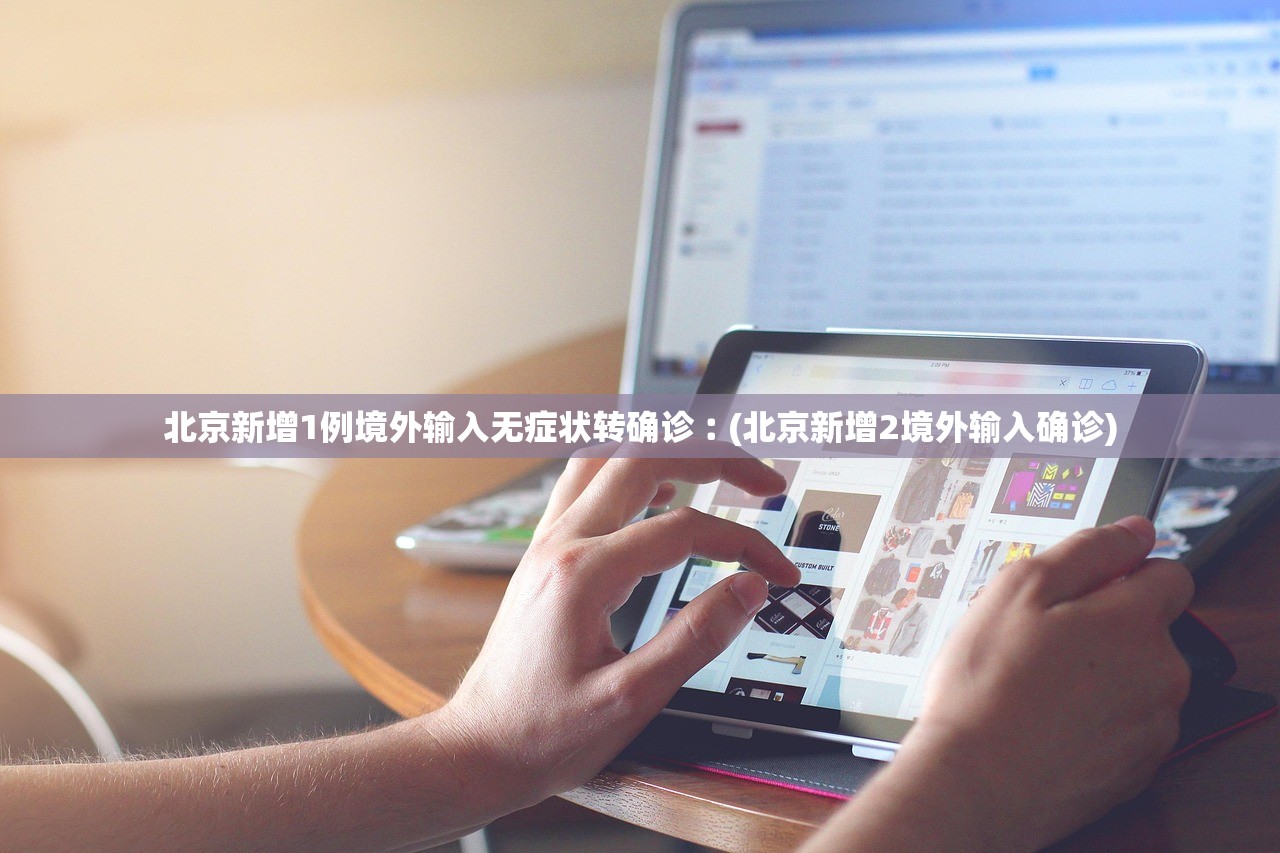 北京新增1例境外输入无症状转确诊︰(北京新增2境外输入确诊)