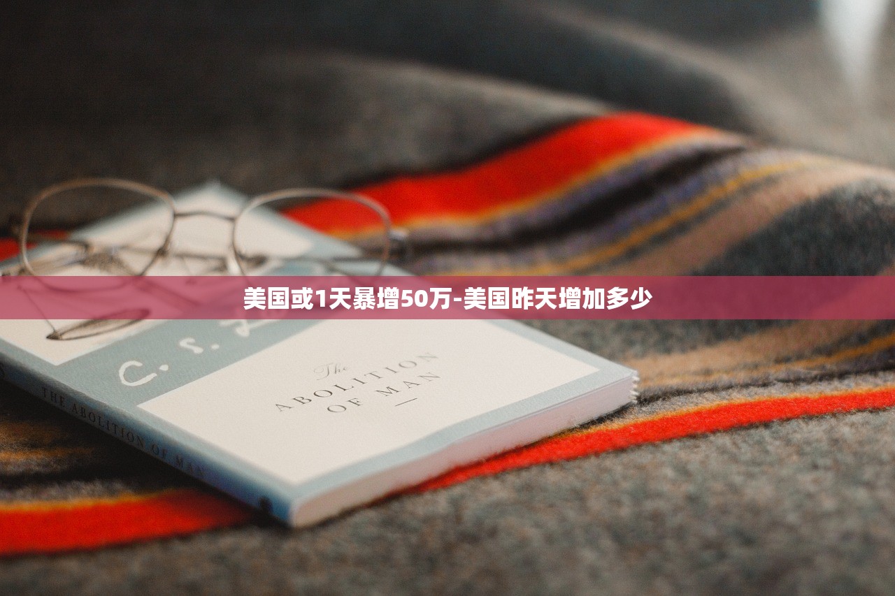 美国或1天暴增50万-美国昨天增加多少