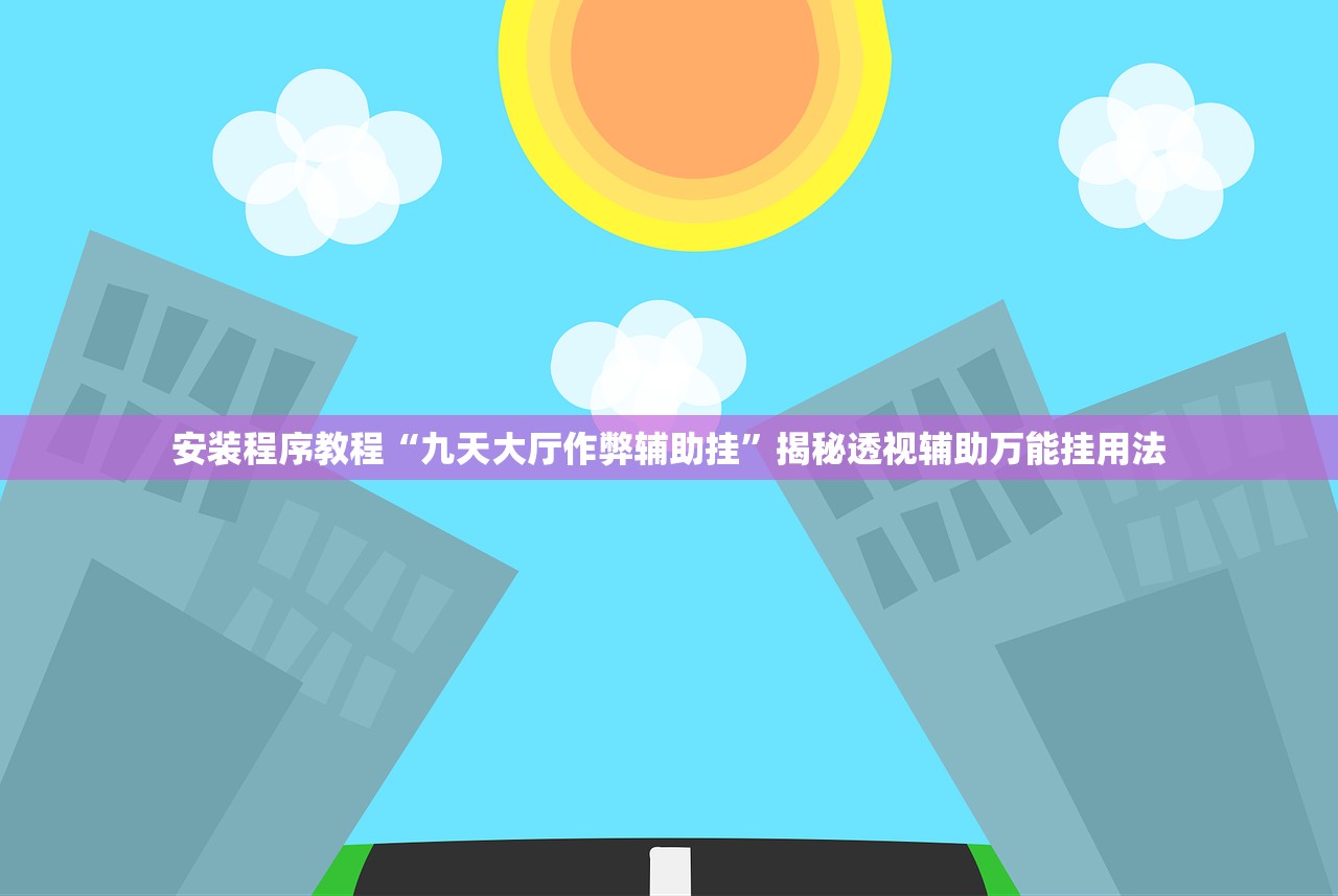 安装程序教程“九天大厅作弊辅助挂	”揭秘透视辅助万能挂用法