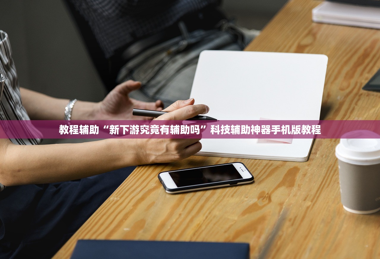 教程辅助“新下游究竟有辅助吗”科技辅助神器手机版教程