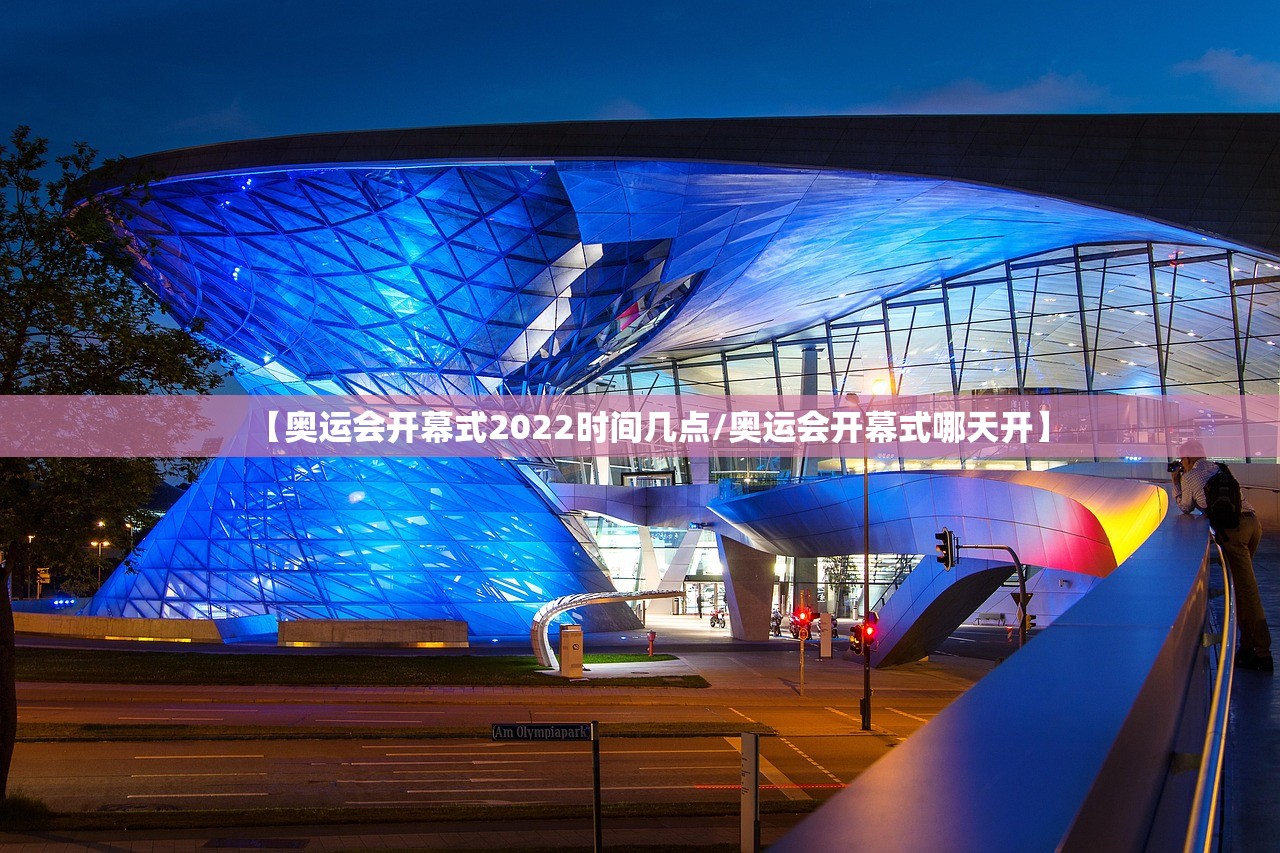 【奥运会开幕式2022时间几点/奥运会开幕式哪天开】