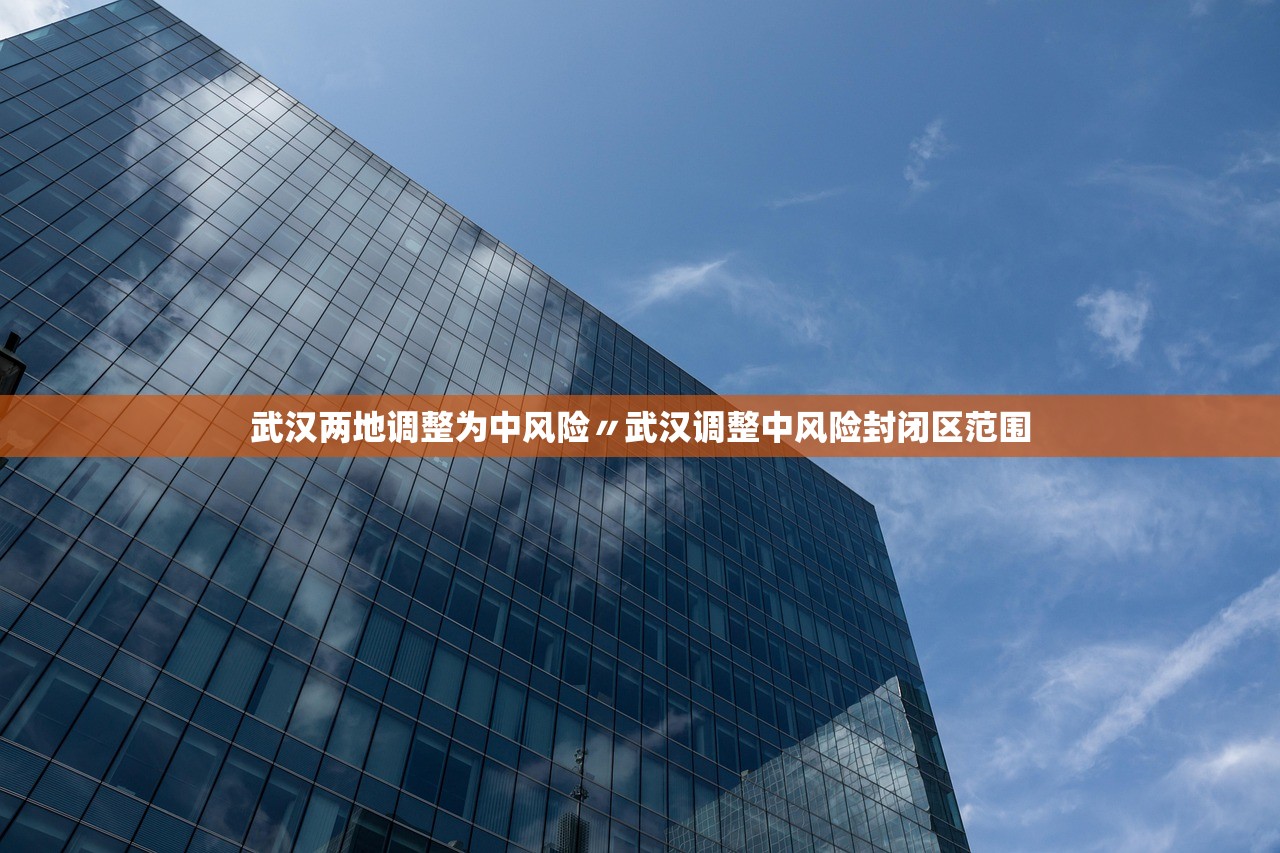 武汉两地调整为中风险〃武汉调整中风险封闭区范围