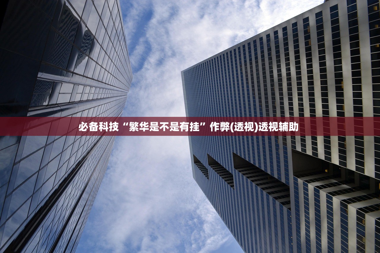 必备科技“繁华是不是有挂”作弊(透视)透视辅助 