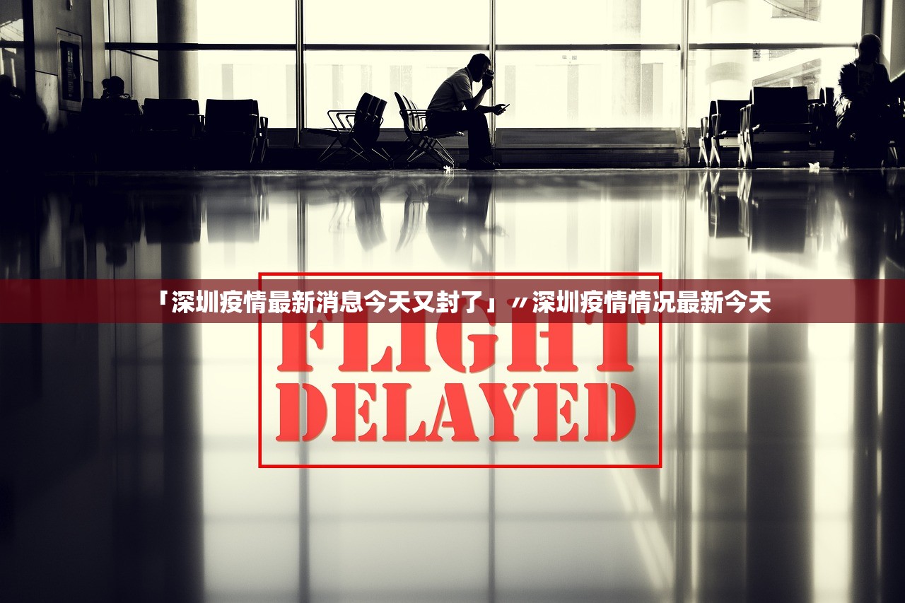 「深圳疫情最新消息今天又封了」〃深圳疫情情况最新今天