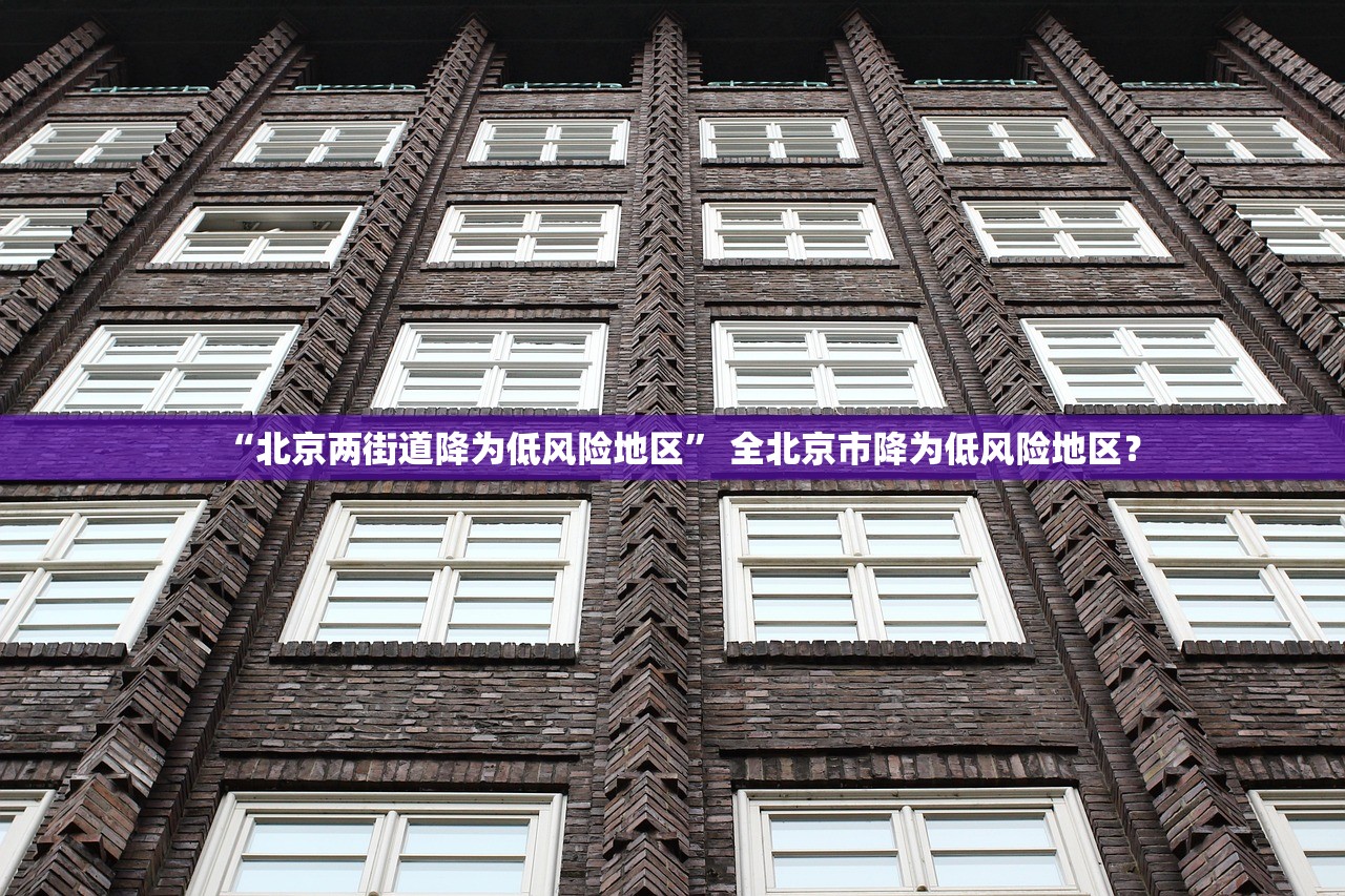“北京两街道降为低风险地区” 全北京市降为低风险地区？