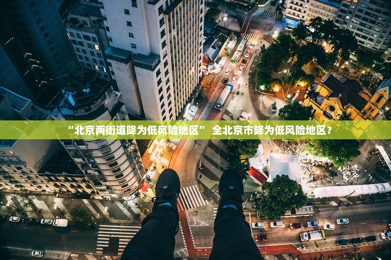“北京两街道降为低风险地区” 全北京市降为低风险地区？