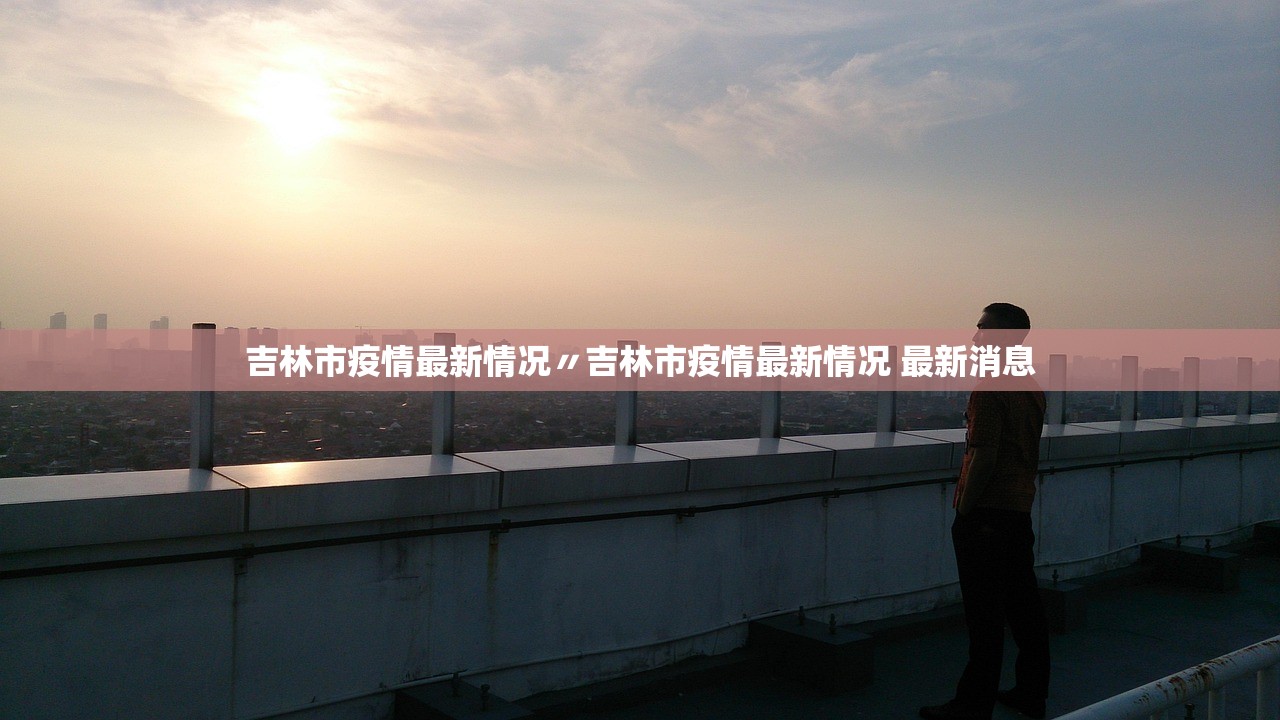 吉林市疫情最新情况〃吉林市疫情最新情况 最新消息