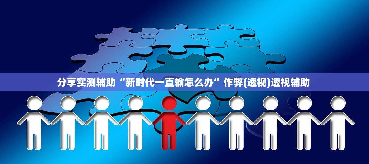 分享实测辅助“新时代一直输怎么办”作弊(透视)透视辅助 