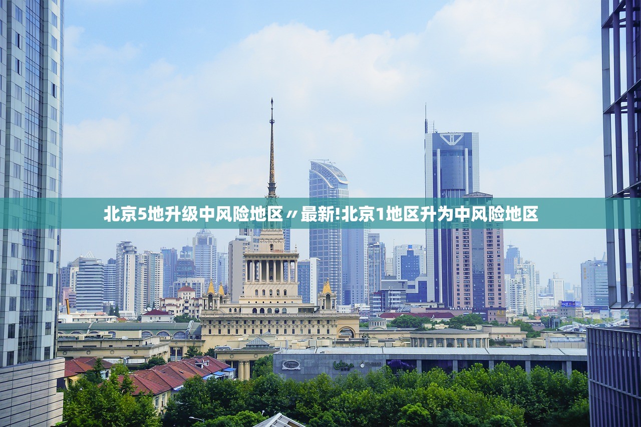 北京5地升级中风险地区〃最新!北京1地区升为中风险地区