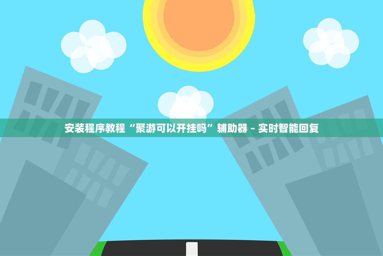 安装程序教程“聚游可以开挂吗”辅助器 – 实时智能回复