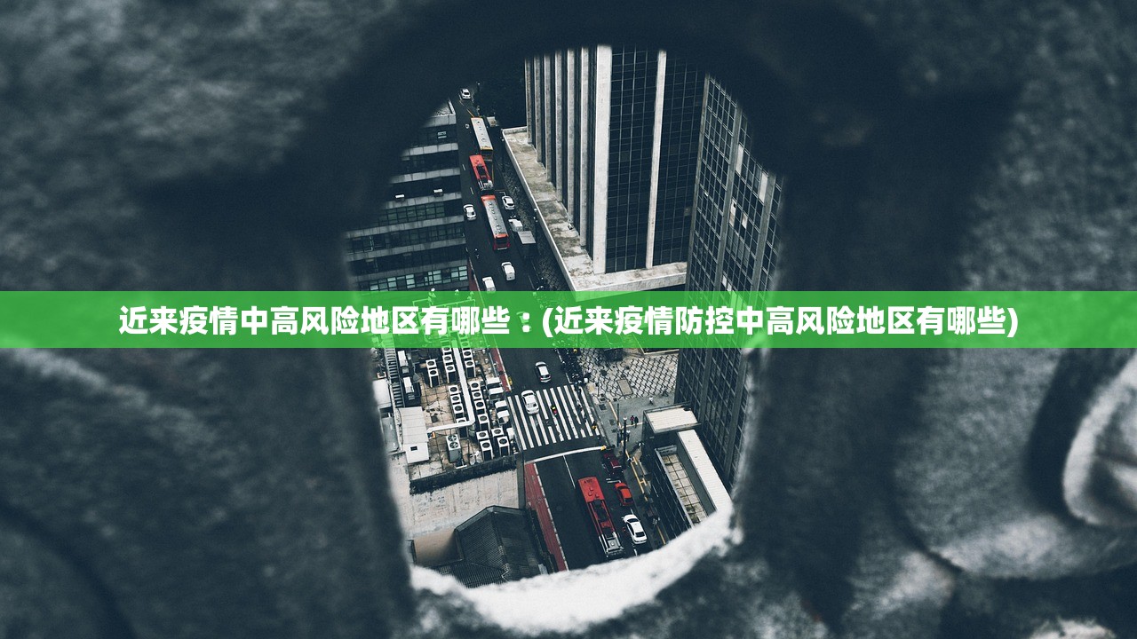 近来疫情中高风险地区有哪些︰(近来疫情防控中高风险地区有哪些)