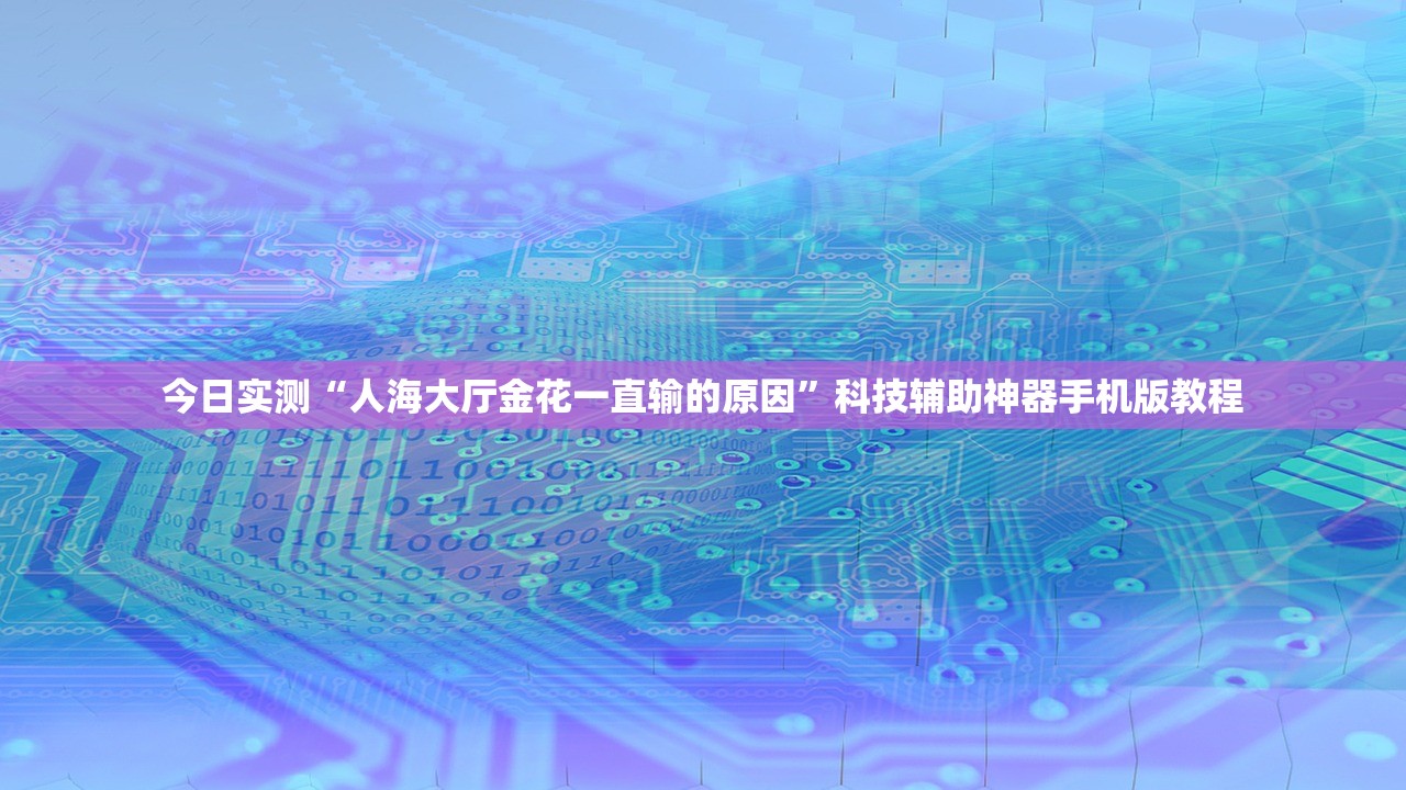 今日实测“人海大厅金花一直输的原因”科技辅助神器手机版教程