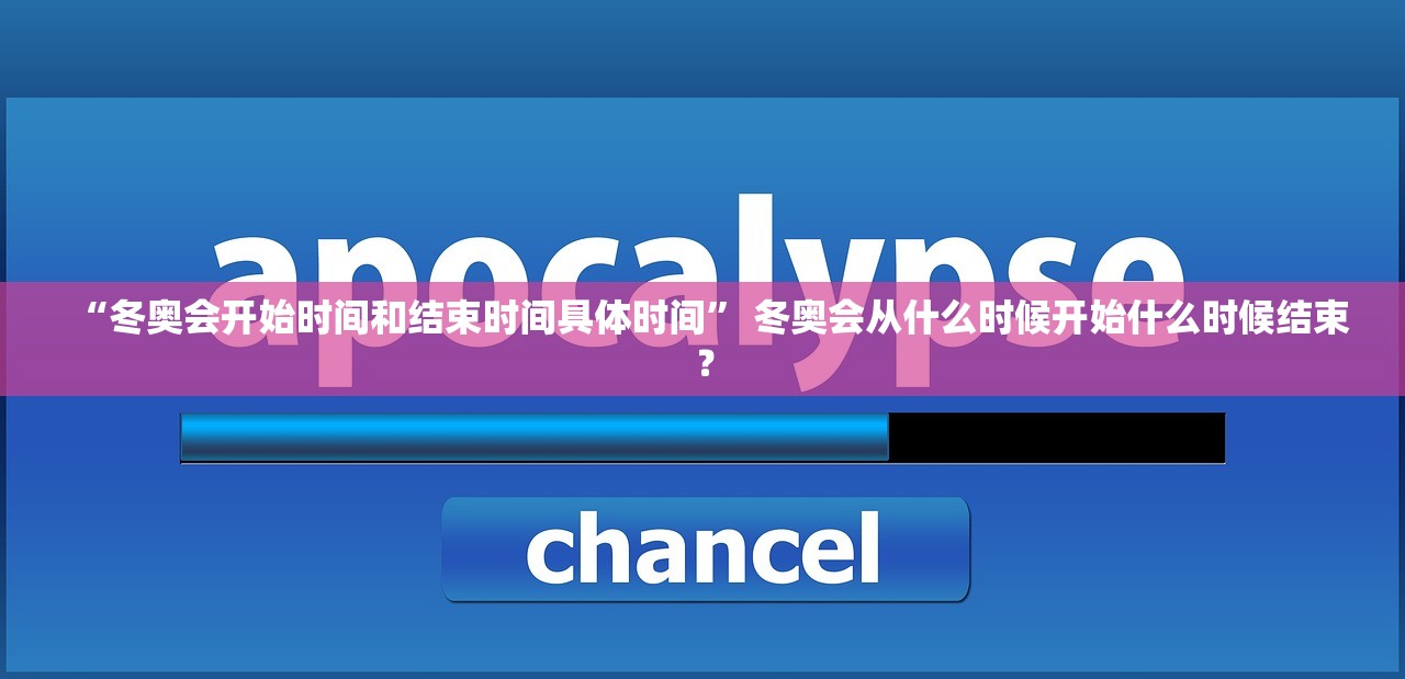 “冬奥会开始时间和结束时间具体时间” 冬奥会从什么时候开始什么时候结束？